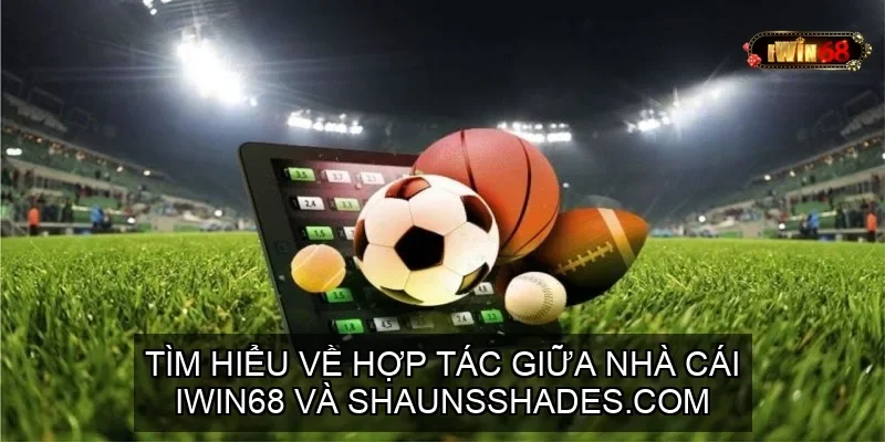 TÌM HIỂU VỀ HỢP TÁC GIỮA NHÀ CÁI IWIN68 VÀ SHAUNSSHADES.COM 1 Tìm Hiểu Về Hợp Tác Giữa Nhà cái IWIN68 và Shaunsshades.com