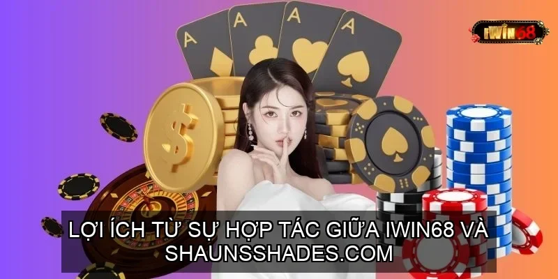 TÌM HIỂU VỀ HỢP TÁC GIỮA NHÀ CÁI IWIN68 VÀ SHAUNSSHADES.COM 4 Lợi ích từ sự hợp tác giữa IWIN68 và Shaunsshades.Scom
